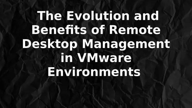 The Evolution and Benefits of Remote Desktop Management in VMware Environments 