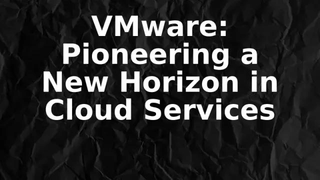 VMware: Pioneering a New Horizon in Cloud Services